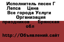 Исполнитель песен Г.Лепса. › Цена ­ 7 000 - Все города Услуги » Организация праздников   . Брянская обл.